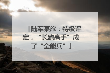 陆军某旅：特级评定，“长跑高手”成了“全能兵”